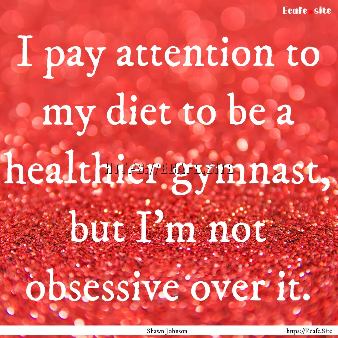 I pay attention to my diet to be a healthier.... : Quote by Shawn Johnson