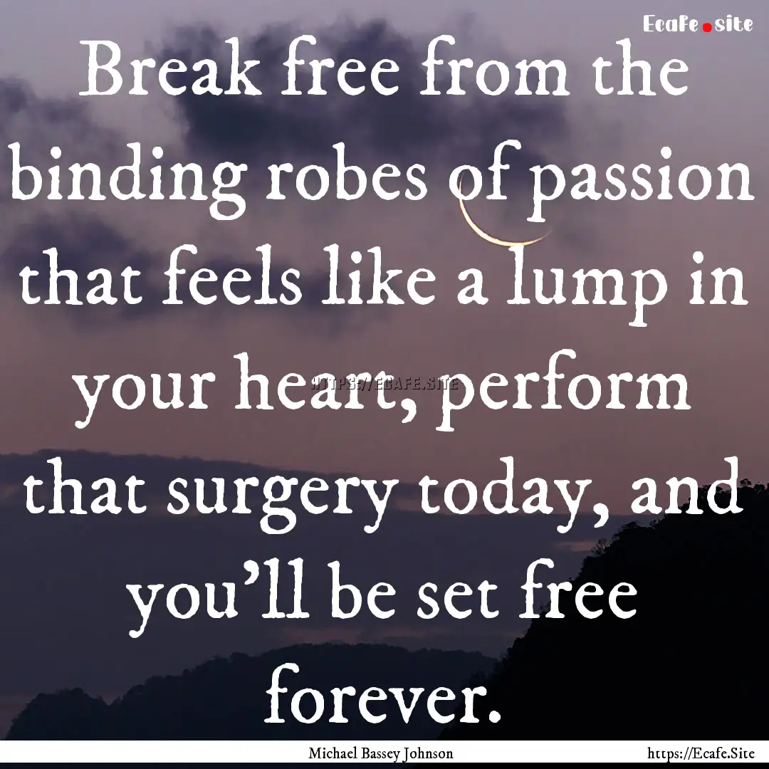 Break free from the binding robes of passion.... : Quote by Michael Bassey Johnson