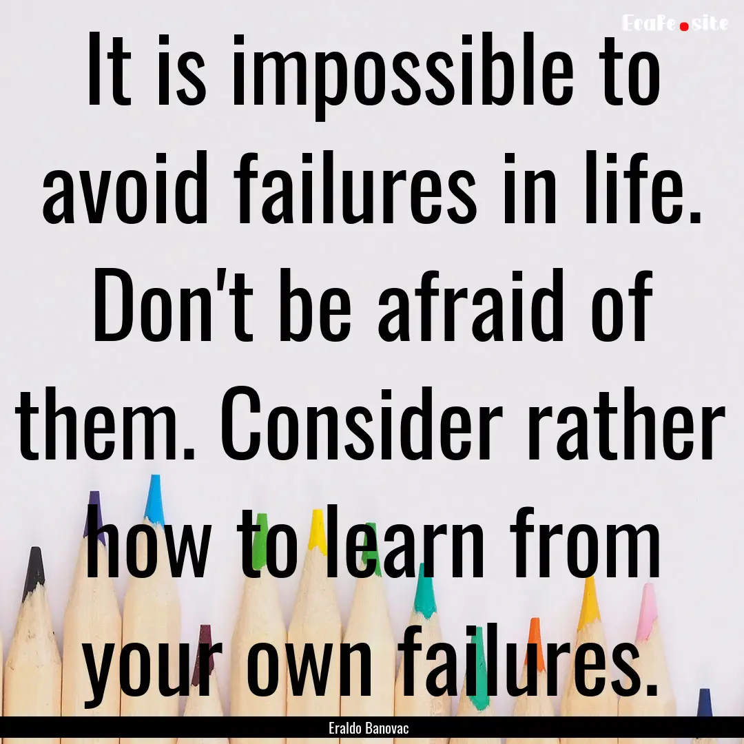 It is impossible to avoid failures in life..... : Quote by Eraldo Banovac