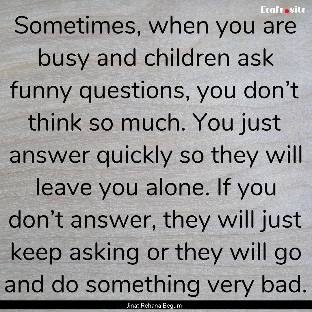 Sometimes, when you are busy and children.... : Quote by Jinat Rehana Begum