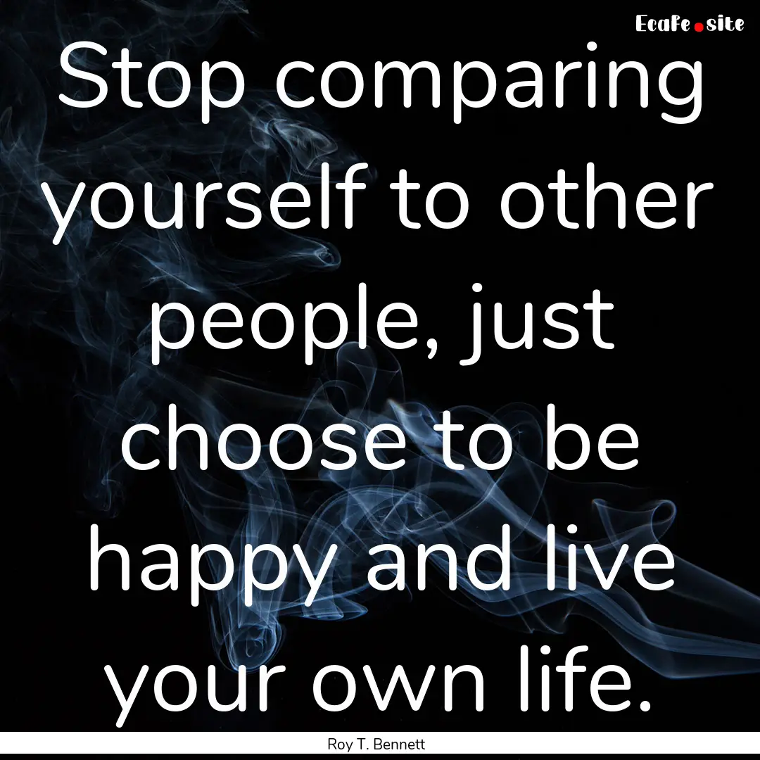 Stop comparing yourself to other people,.... : Quote by Roy T. Bennett