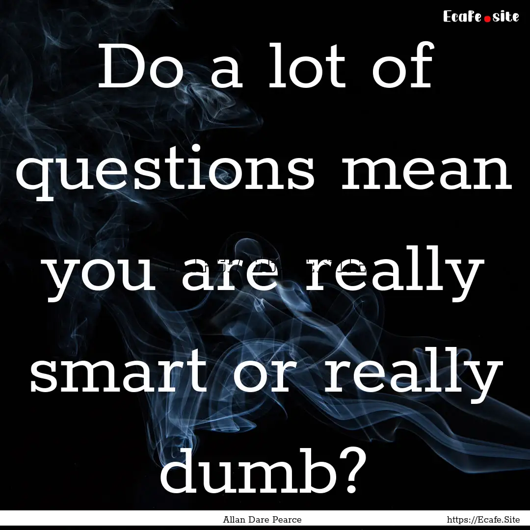 Do a lot of questions mean you are really.... : Quote by Allan Dare Pearce