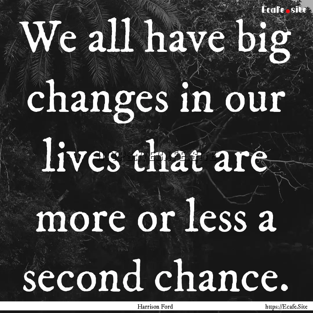 We all have big changes in our lives that.... : Quote by Harrison Ford