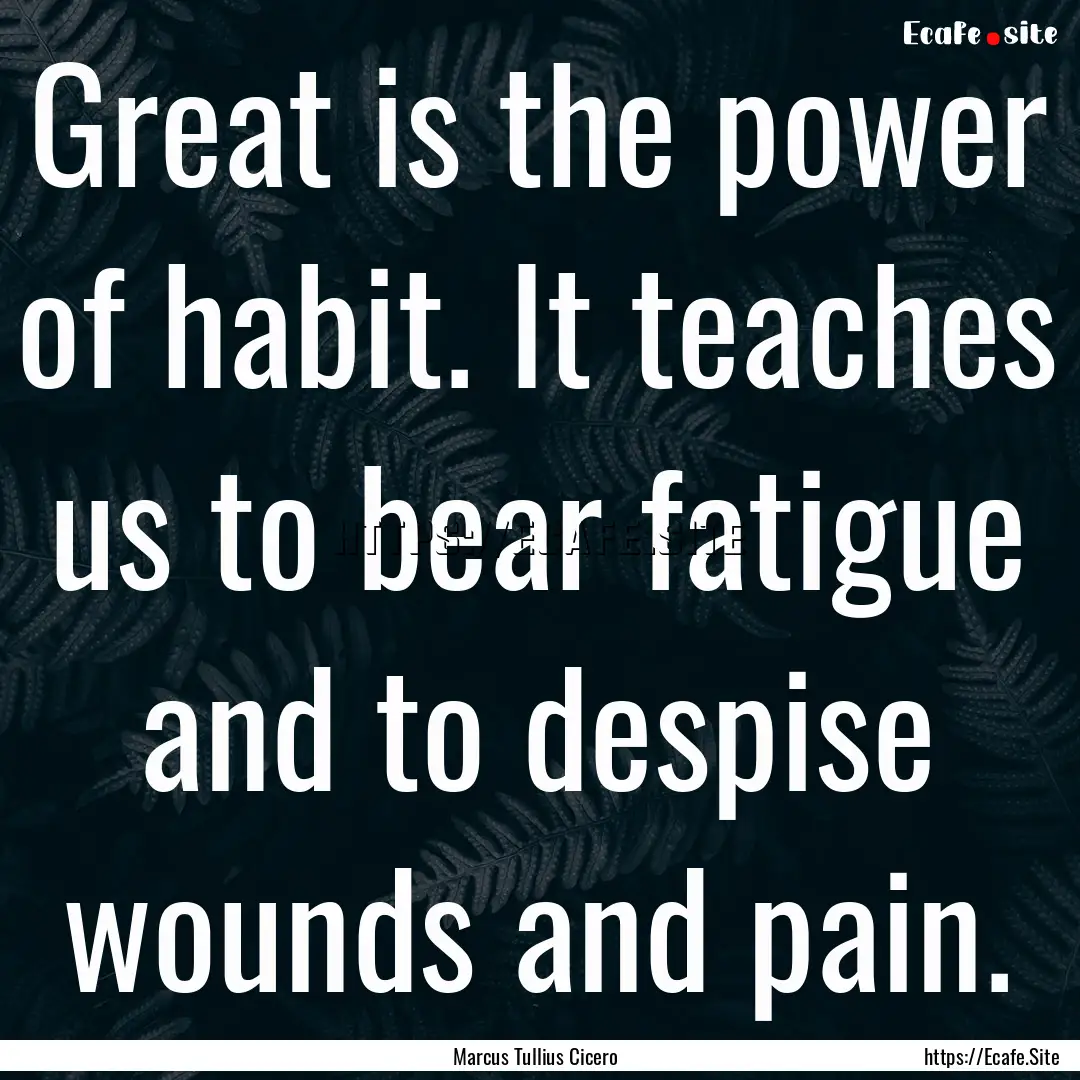 Great is the power of habit. It teaches us.... : Quote by Marcus Tullius Cicero