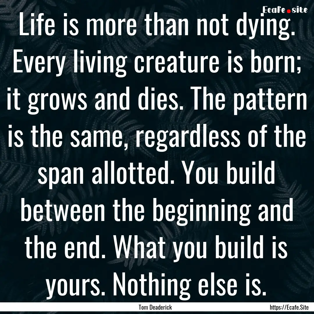 Life is more than not dying. Every living.... : Quote by Tom Deaderick