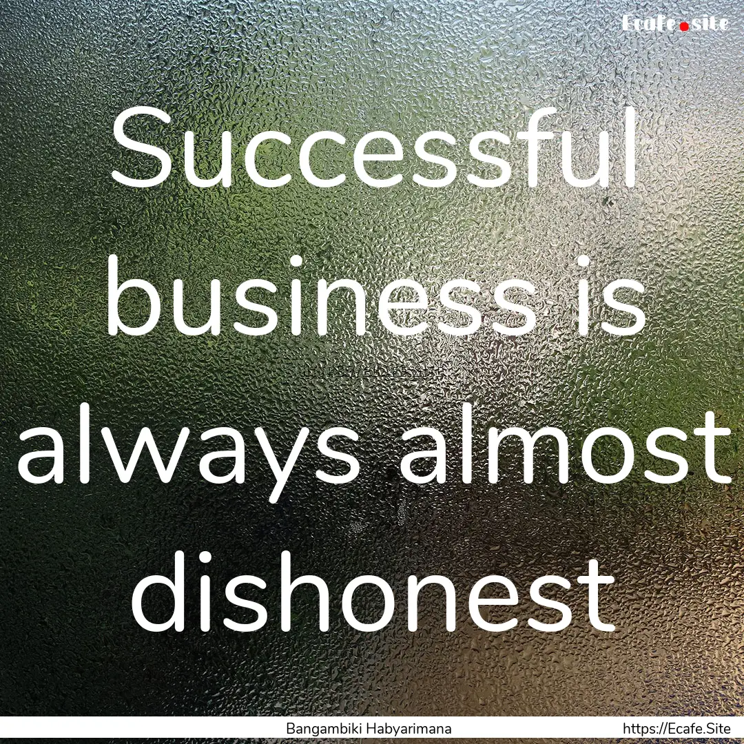 Successful business is always almost dishonest.... : Quote by Bangambiki Habyarimana