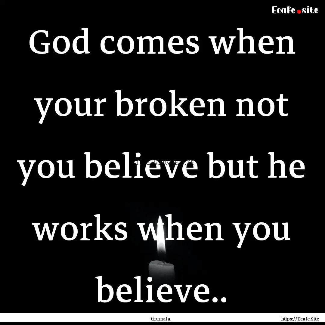 God comes when your broken not you believe.... : Quote by tirumala