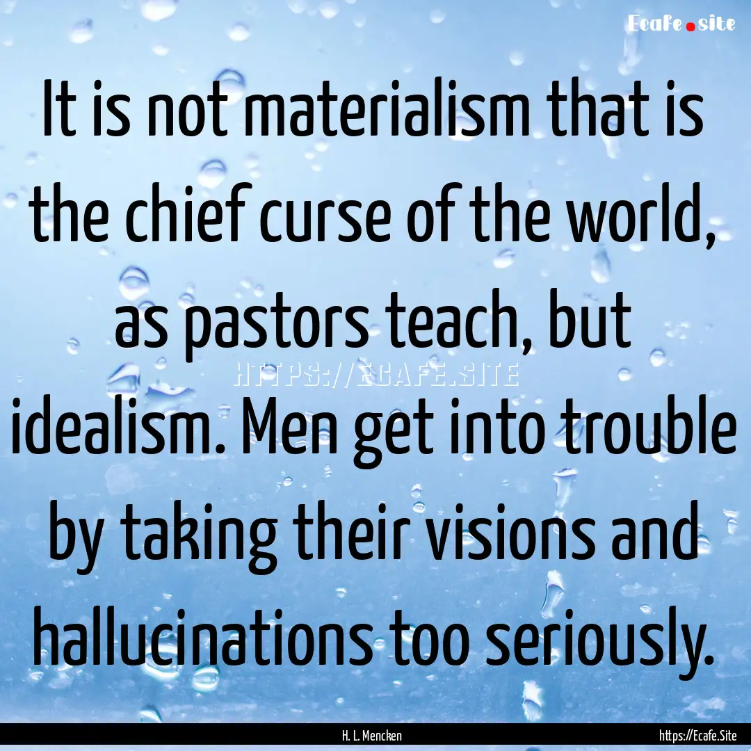 It is not materialism that is the chief curse.... : Quote by H. L. Mencken