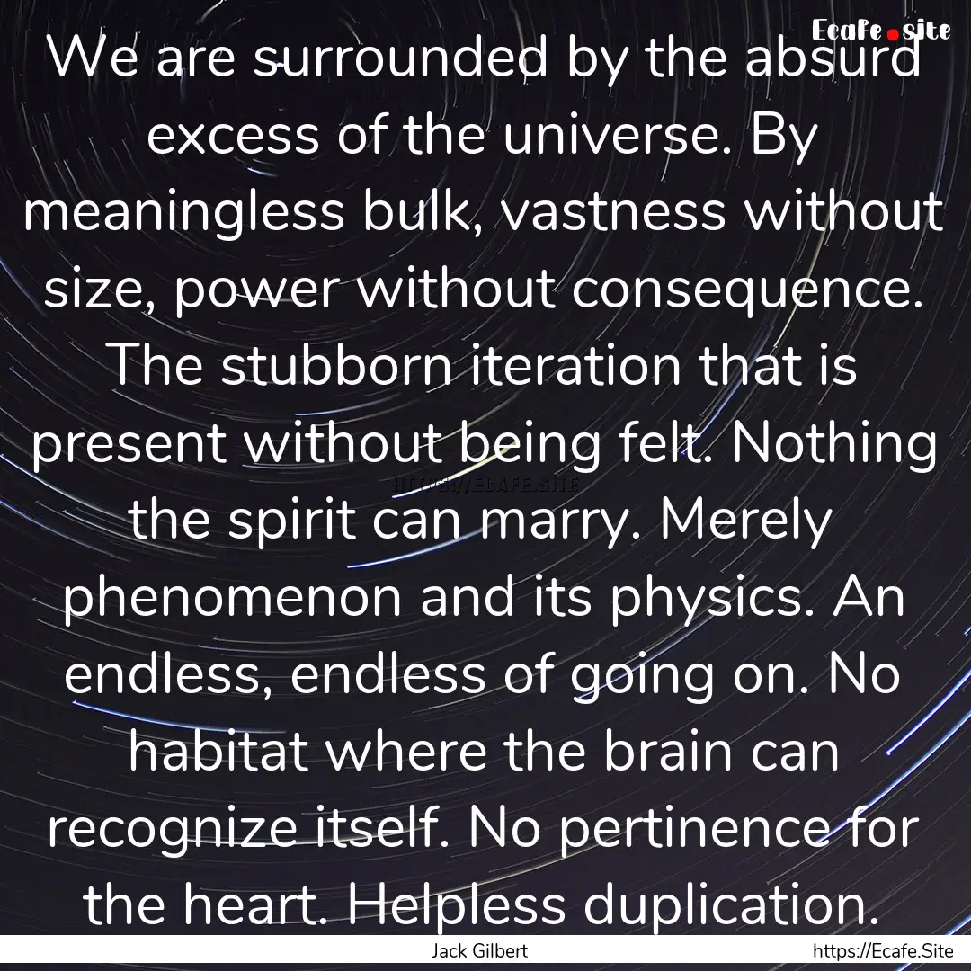 We are surrounded by the absurd excess of.... : Quote by Jack Gilbert