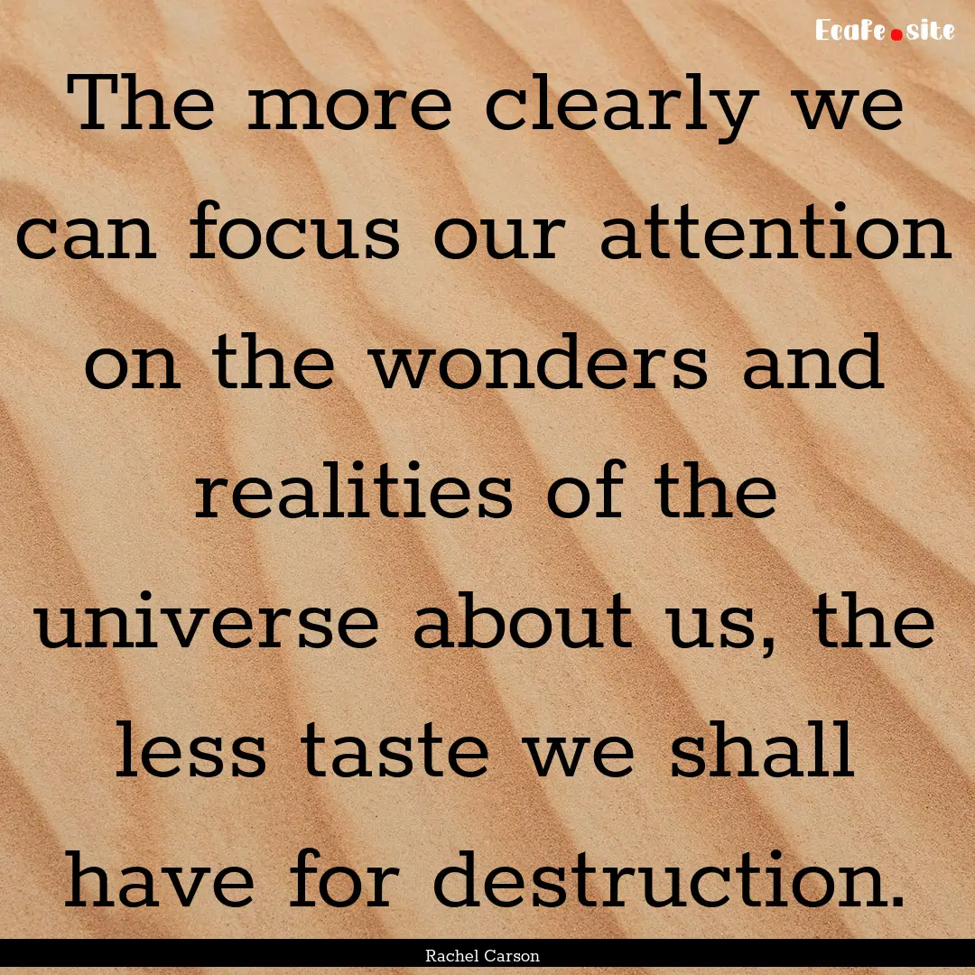 The more clearly we can focus our attention.... : Quote by Rachel Carson