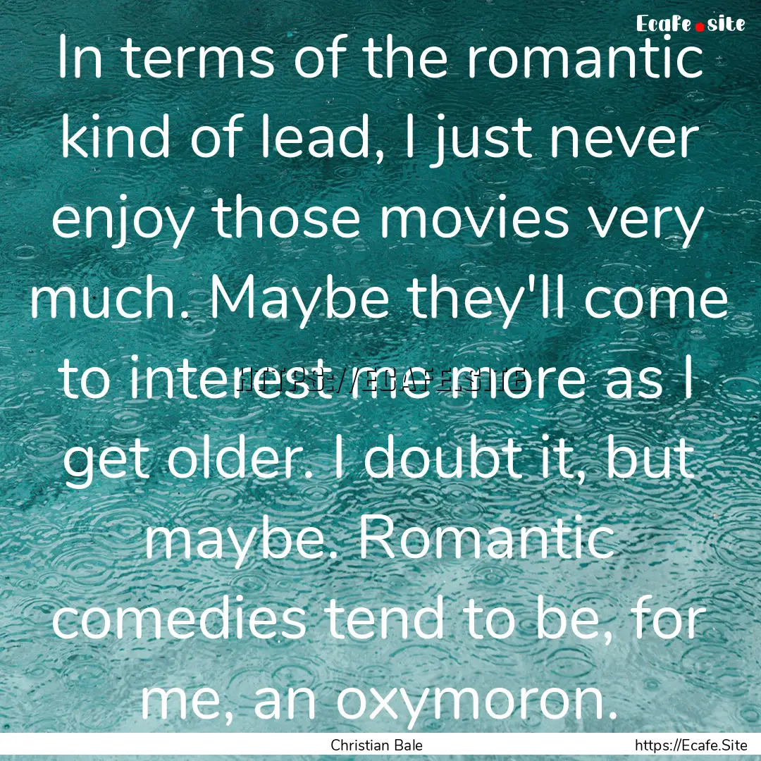 In terms of the romantic kind of lead, I.... : Quote by Christian Bale