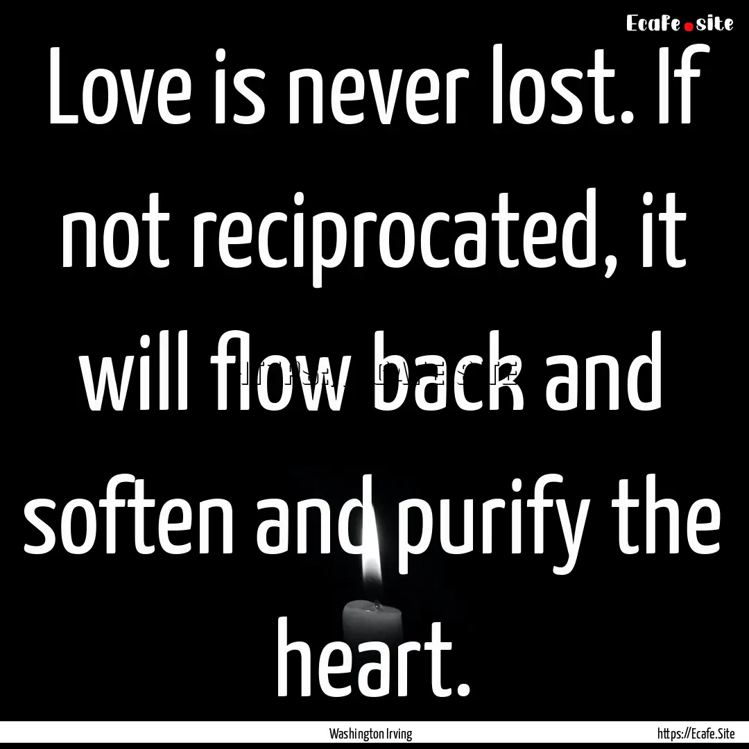 Love is never lost. If not reciprocated,.... : Quote by Washington Irving