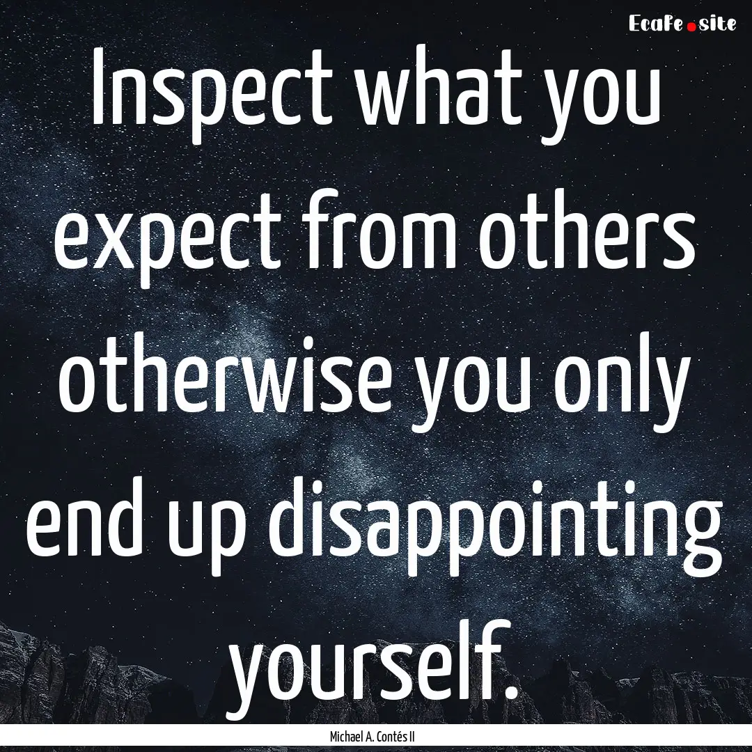 Inspect what you expect from others otherwise.... : Quote by Michael A. Contés II