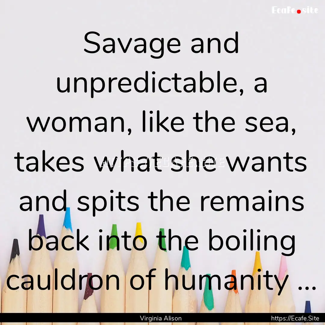 Savage and unpredictable, a woman, like the.... : Quote by Virginia Alison