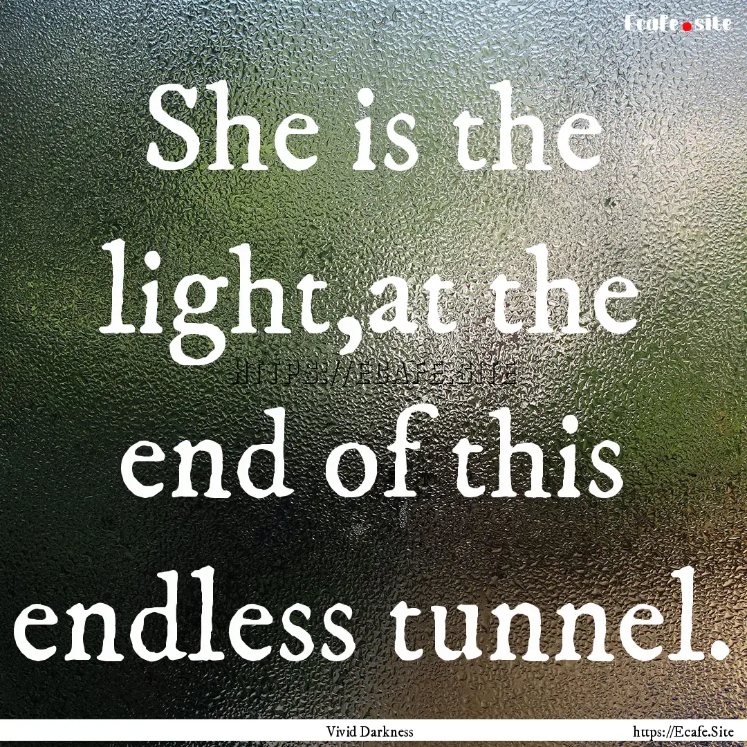 She is the light,at the end of this endless.... : Quote by Vivid Darkness