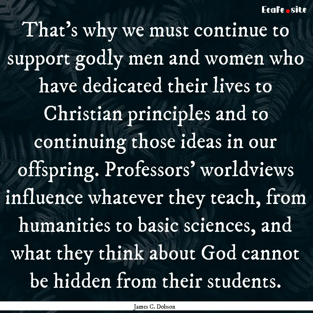 That’s why we must continue to support.... : Quote by James C. Dobson