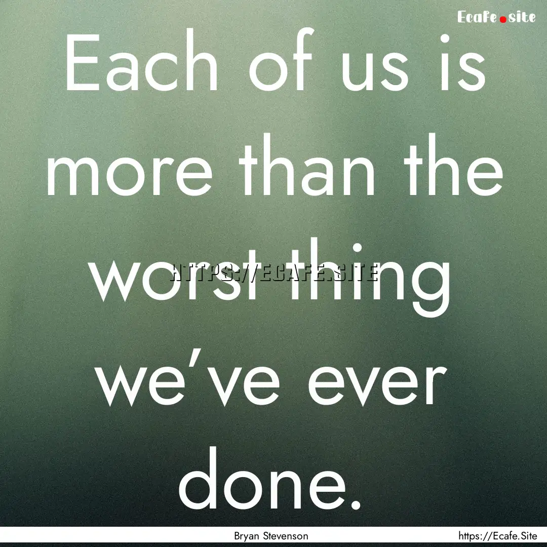 Each of us is more than the worst thing we’ve.... : Quote by Bryan Stevenson