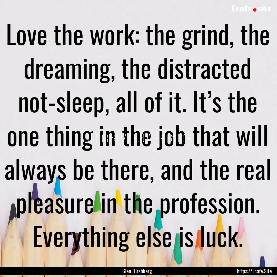 Love the work: the grind, the dreaming, the.... : Quote by Glen Hirshberg