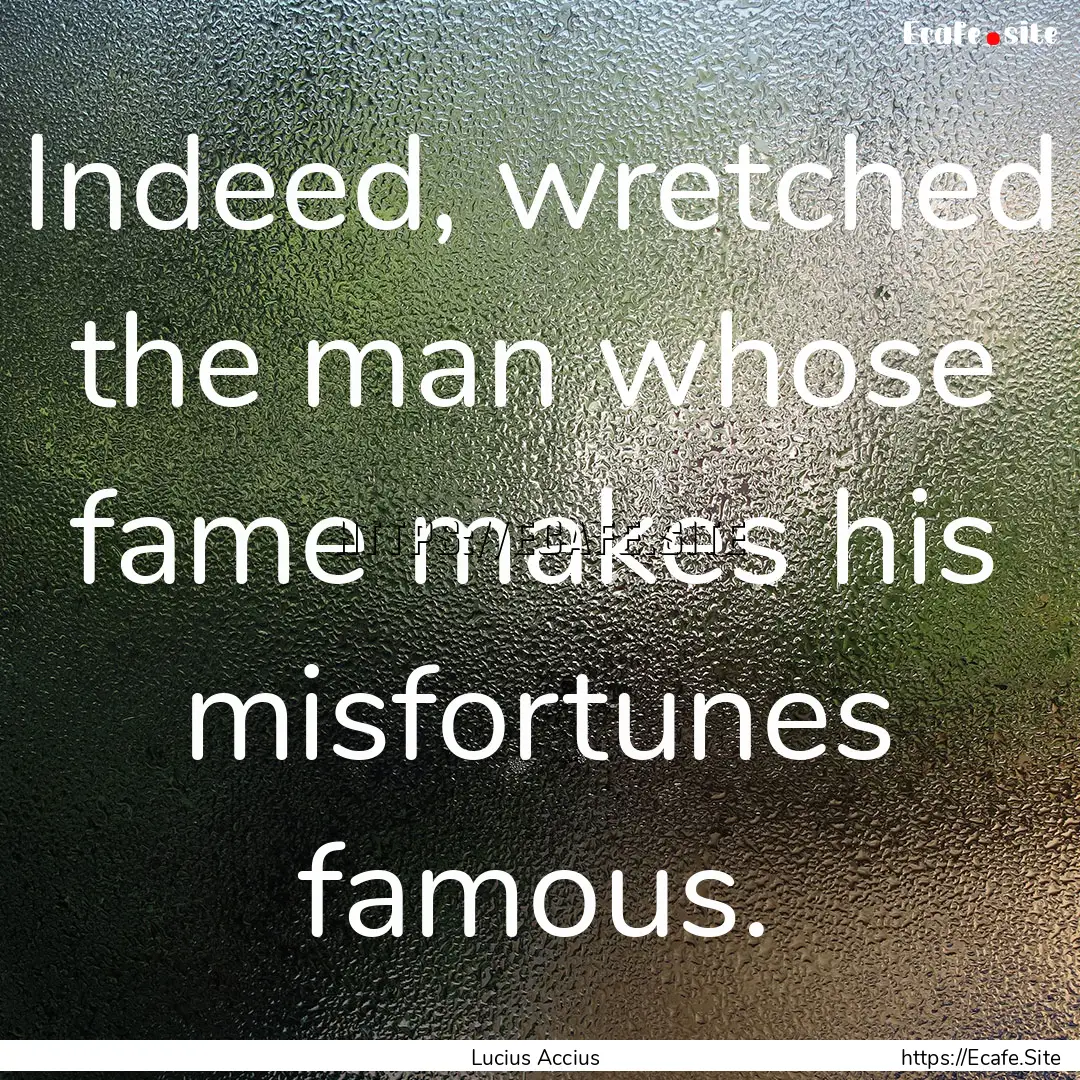 Indeed, wretched the man whose fame makes.... : Quote by Lucius Accius