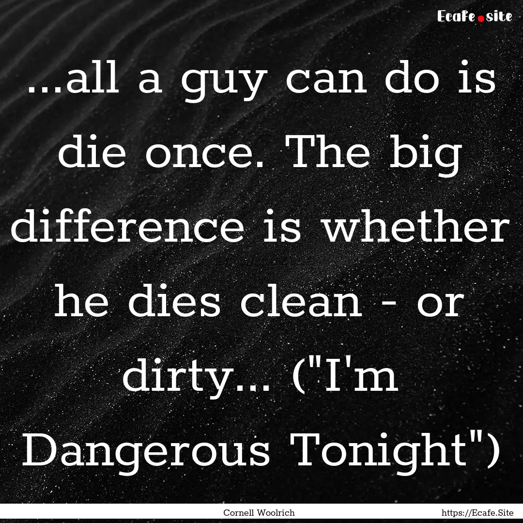 ...all a guy can do is die once. The big.... : Quote by Cornell Woolrich