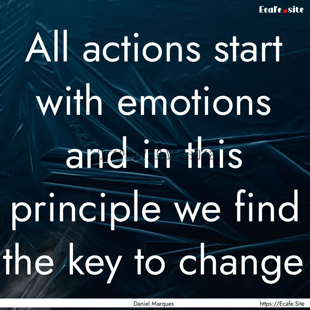 All actions start with emotions and in this.... : Quote by Daniel Marques