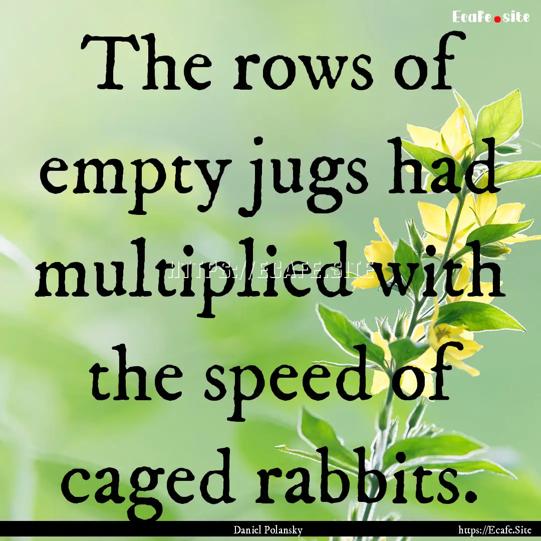 The rows of empty jugs had multiplied with.... : Quote by Daniel Polansky