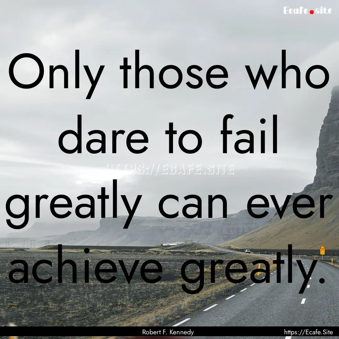 Only those who dare to fail greatly can ever.... : Quote by Robert F. Kennedy