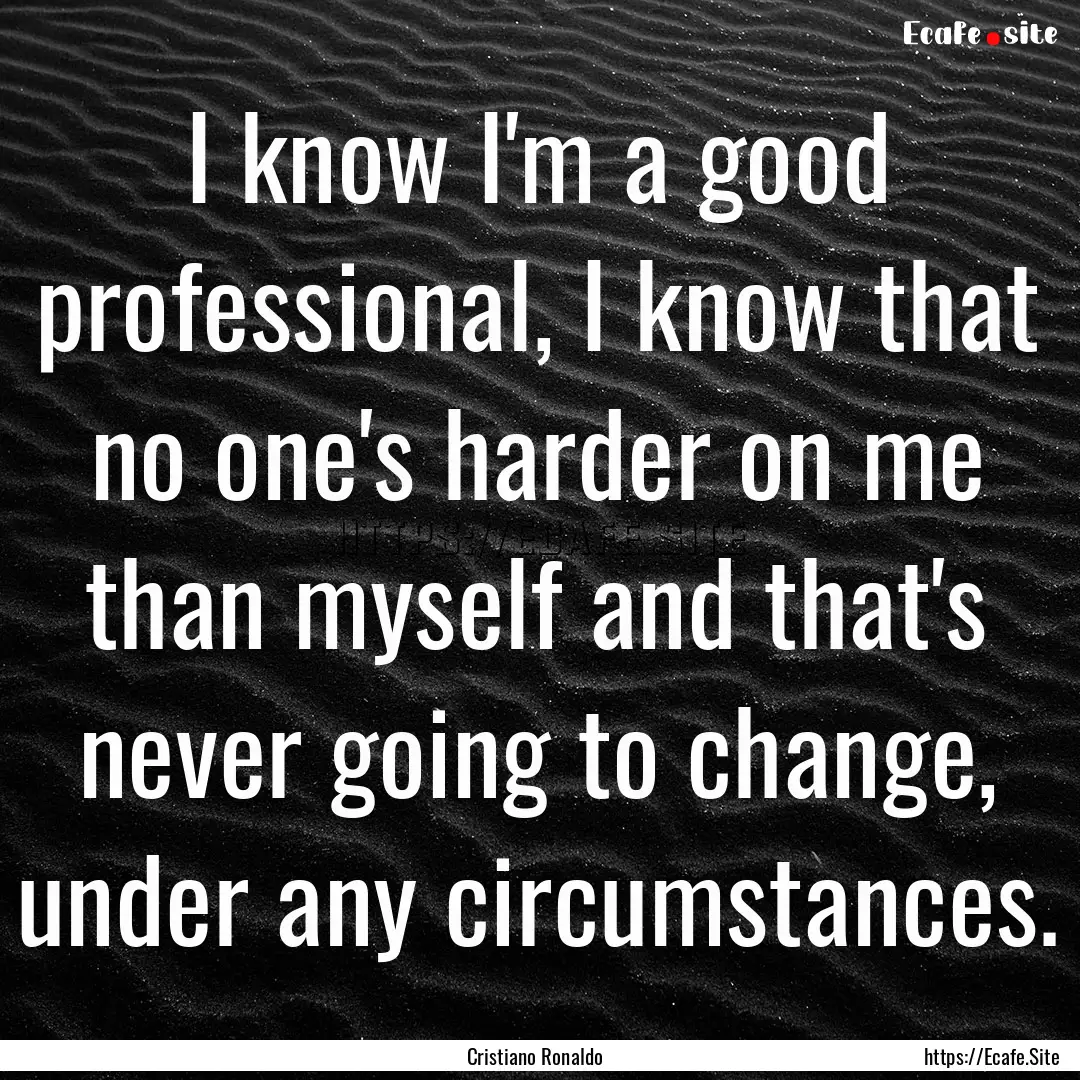 I know I'm a good professional, I know that.... : Quote by Cristiano Ronaldo