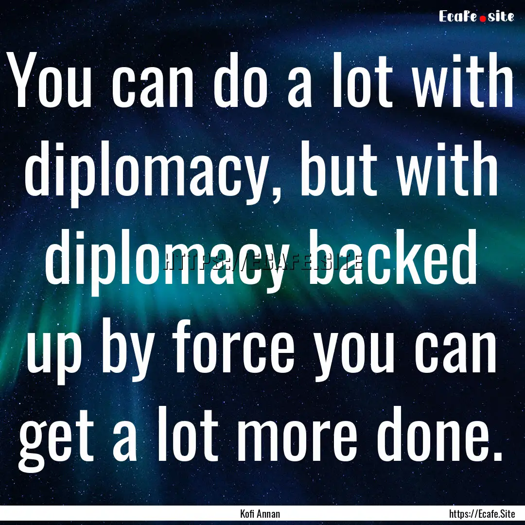 You can do a lot with diplomacy, but with.... : Quote by Kofi Annan