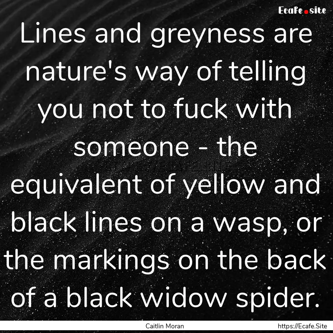 Lines and greyness are nature's way of telling.... : Quote by Caitlin Moran