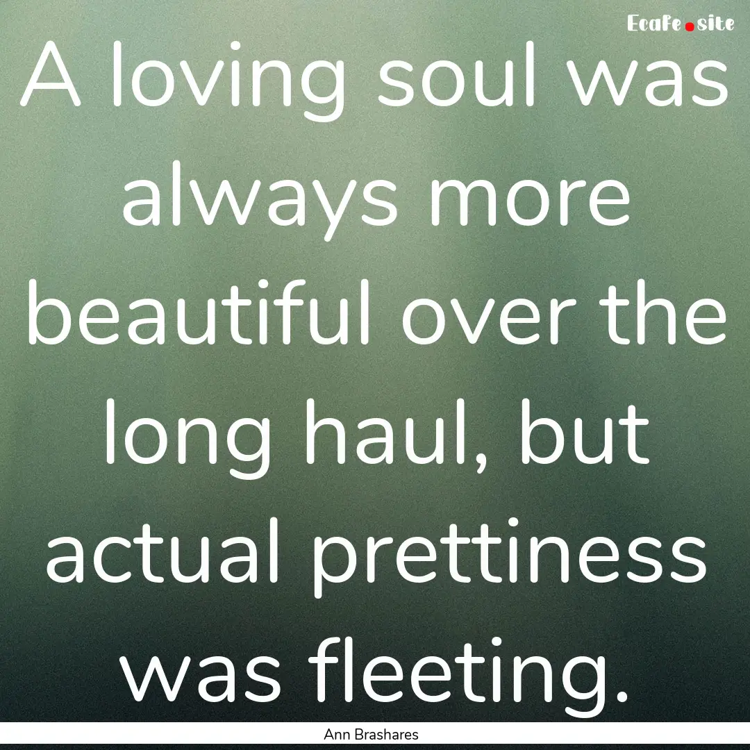 A loving soul was always more beautiful over.... : Quote by Ann Brashares