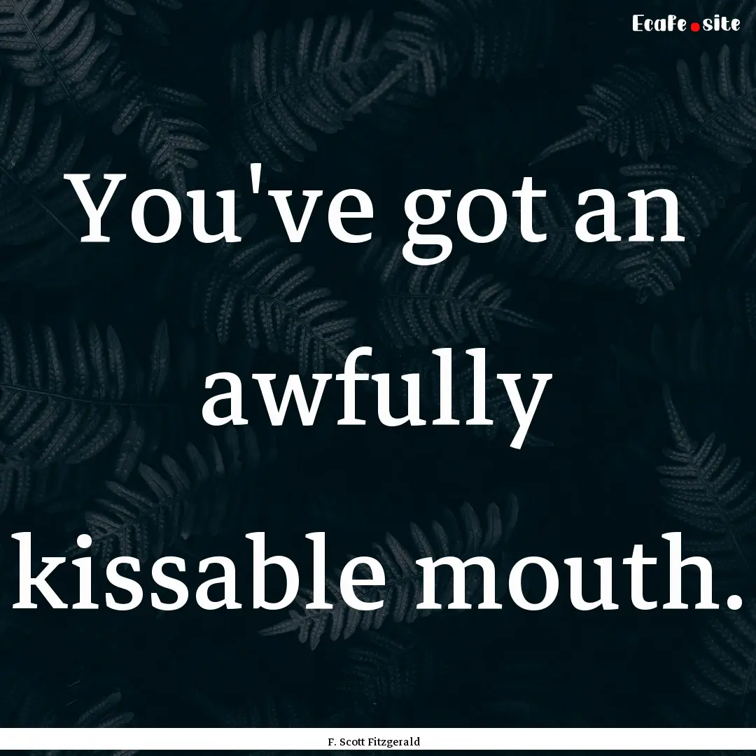 You've got an awfully kissable mouth. : Quote by F. Scott Fitzgerald