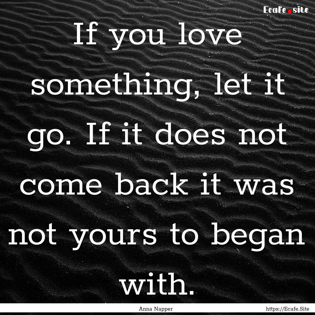 If you love something, let it go. If it does.... : Quote by Anna Napper