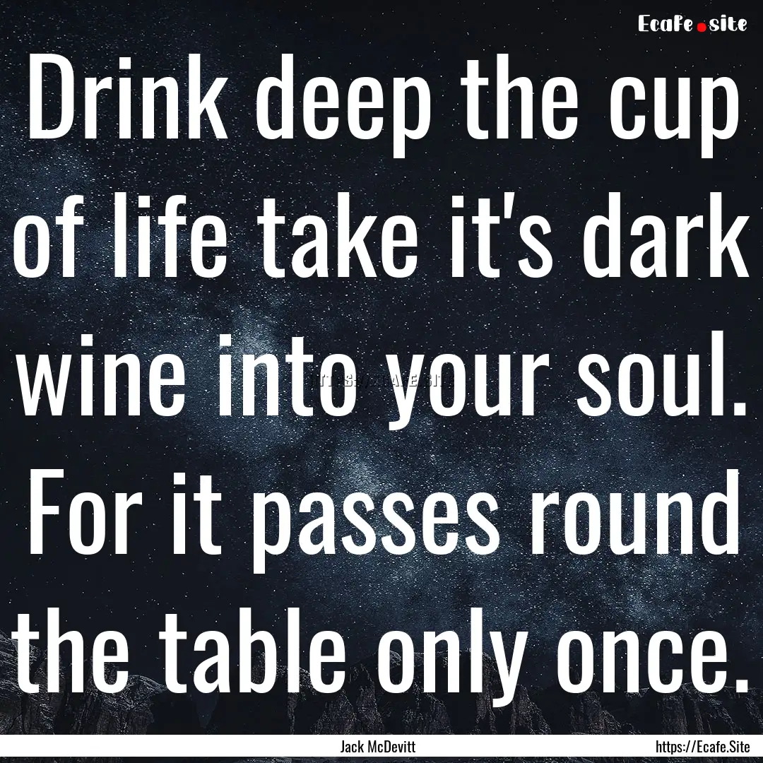 Drink deep the cup of life take it's dark.... : Quote by Jack McDevitt