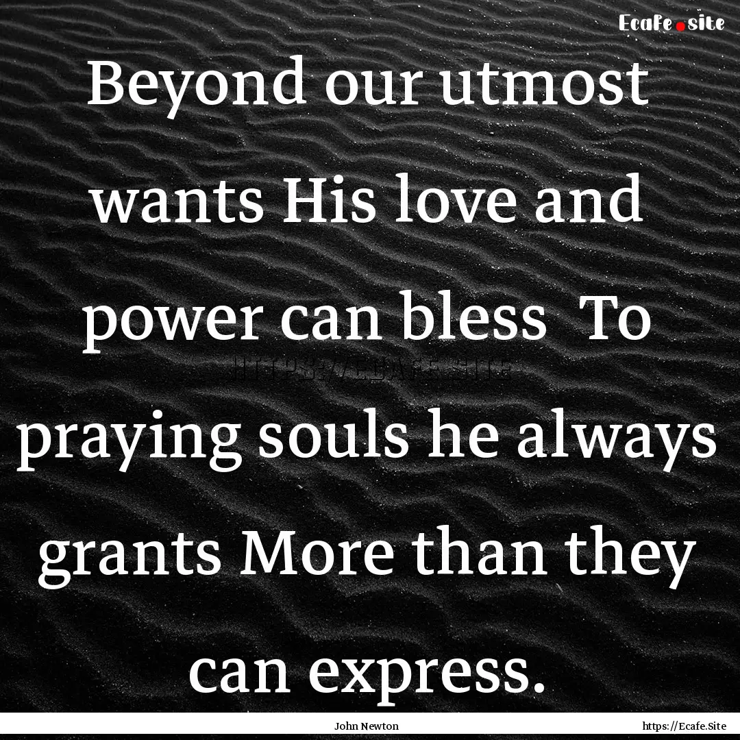 Beyond our utmost wants His love and power.... : Quote by John Newton