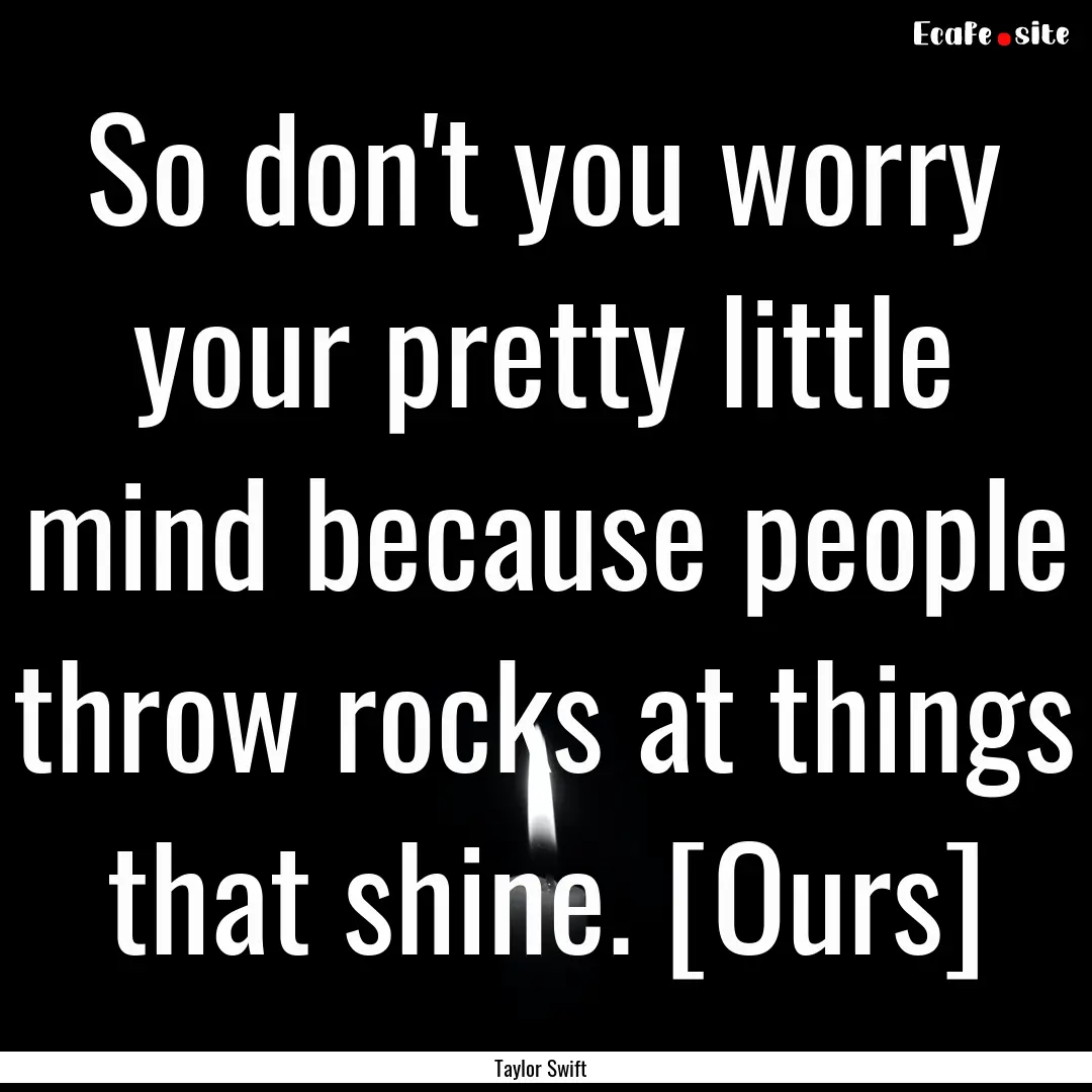 So don't you worry your pretty little mind.... : Quote by Taylor Swift