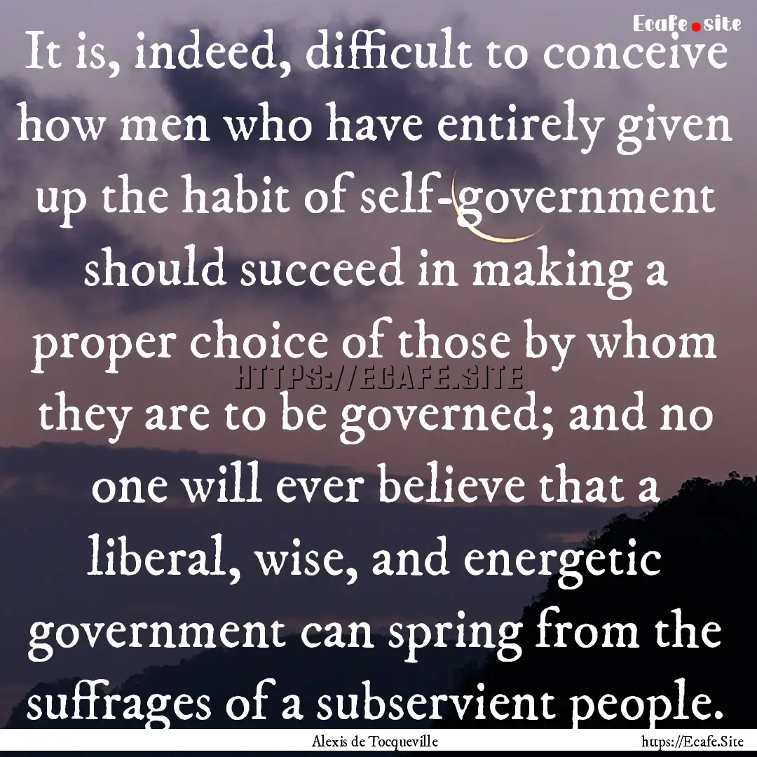 It is, indeed, difficult to conceive how.... : Quote by Alexis de Tocqueville