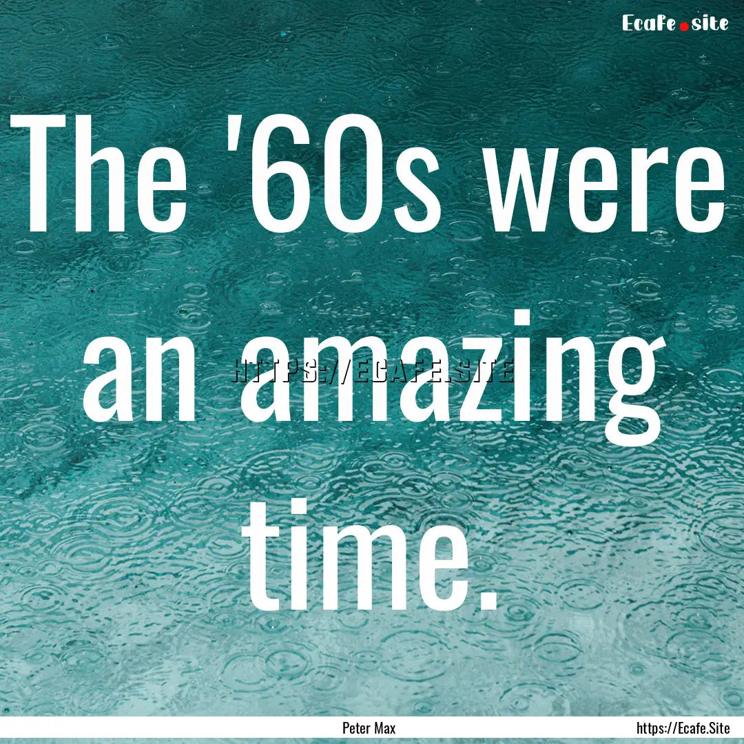 The '60s were an amazing time. : Quote by Peter Max