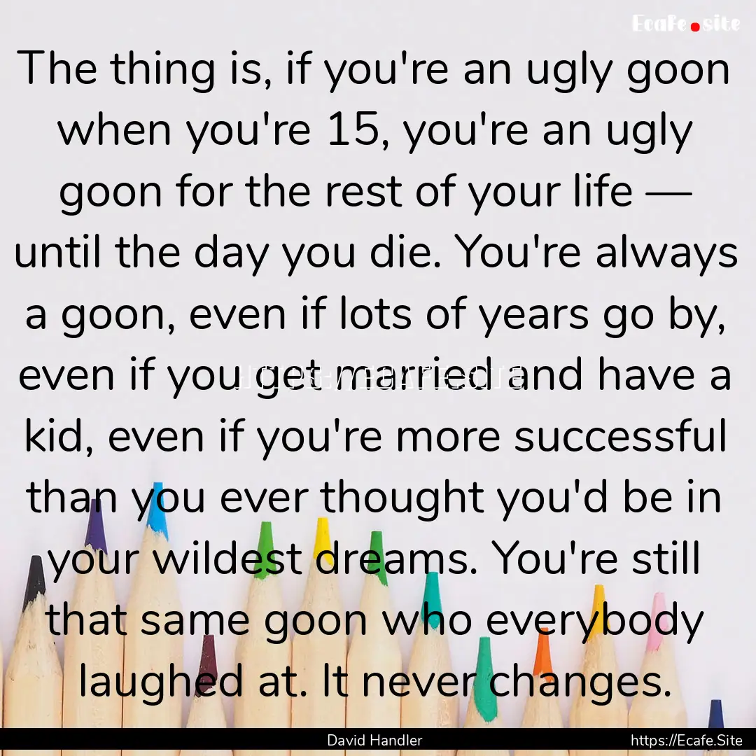 The thing is, if you're an ugly goon when.... : Quote by David Handler