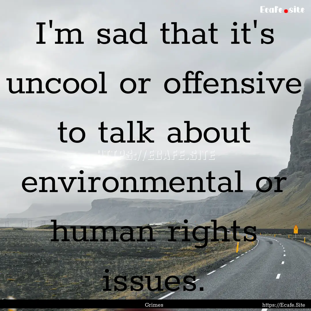 I'm sad that it's uncool or offensive to.... : Quote by Grimes