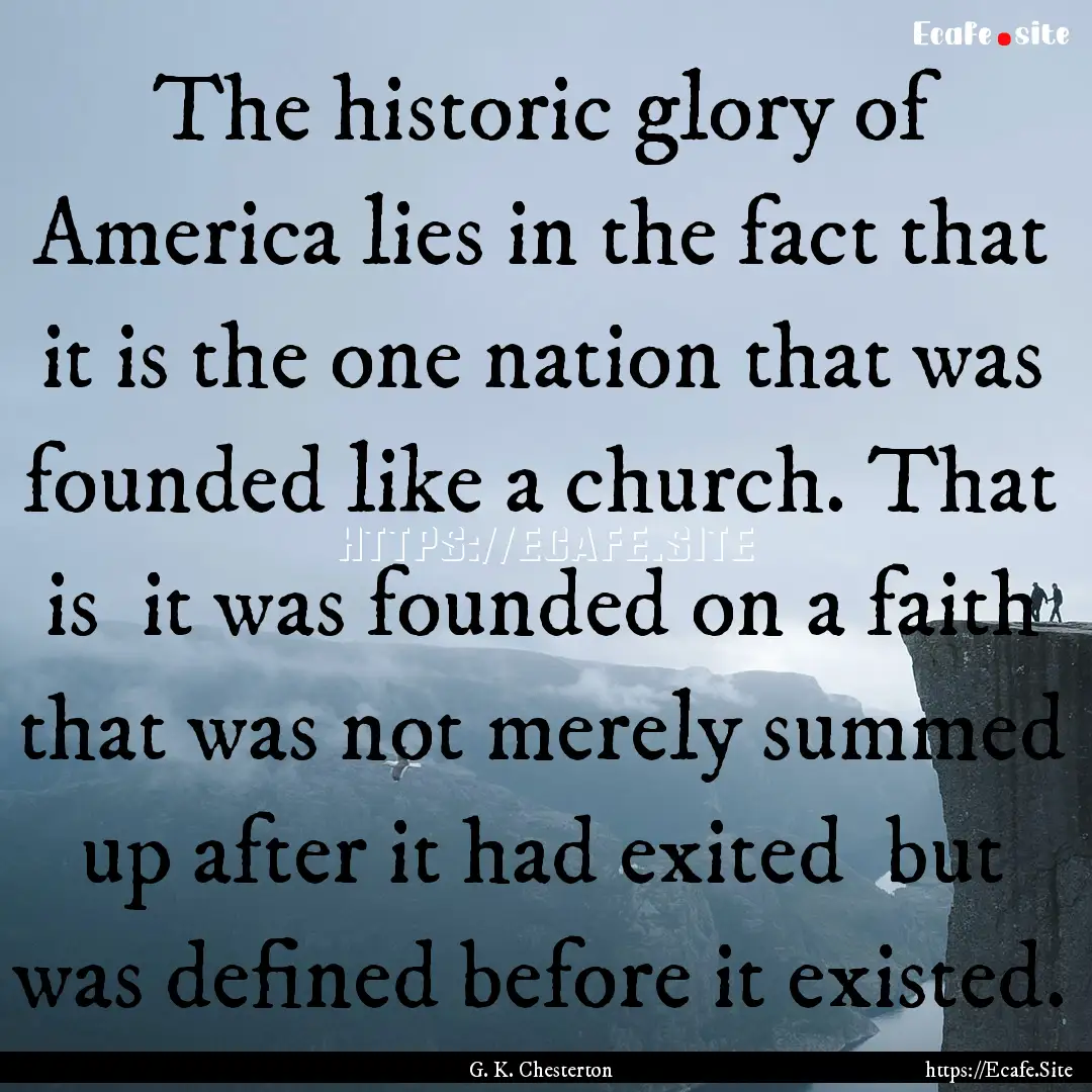 The historic glory of America lies in the.... : Quote by G. K. Chesterton