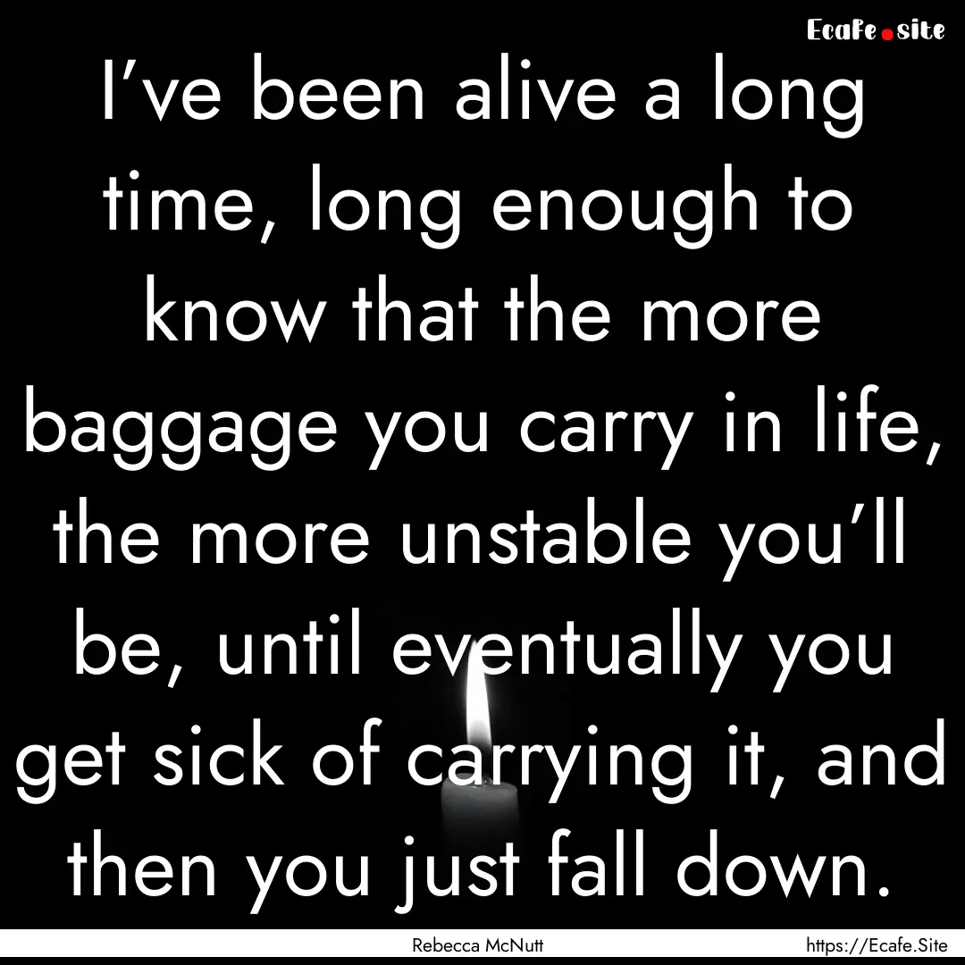 I’ve been alive a long time, long enough.... : Quote by Rebecca McNutt