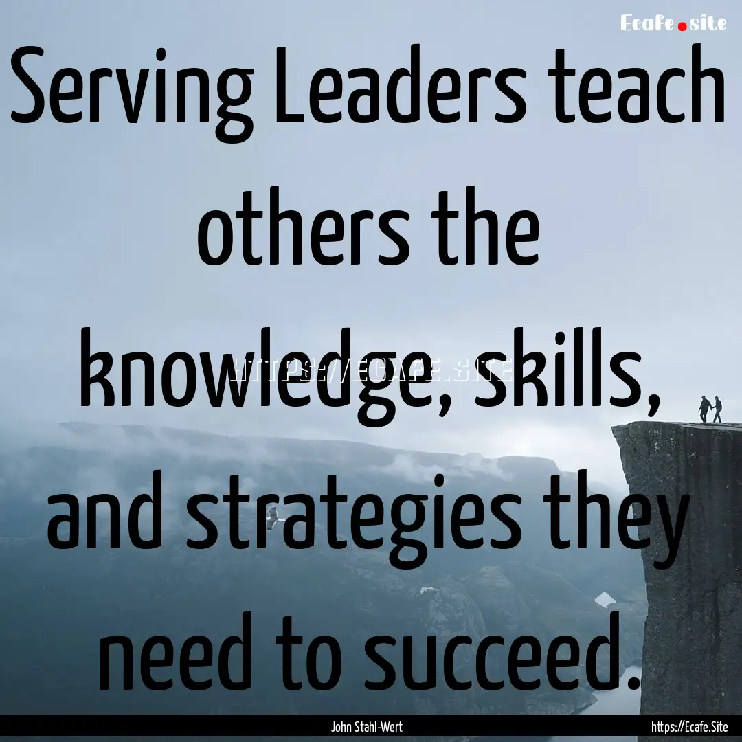 Serving Leaders teach others the knowledge,.... : Quote by John Stahl-Wert