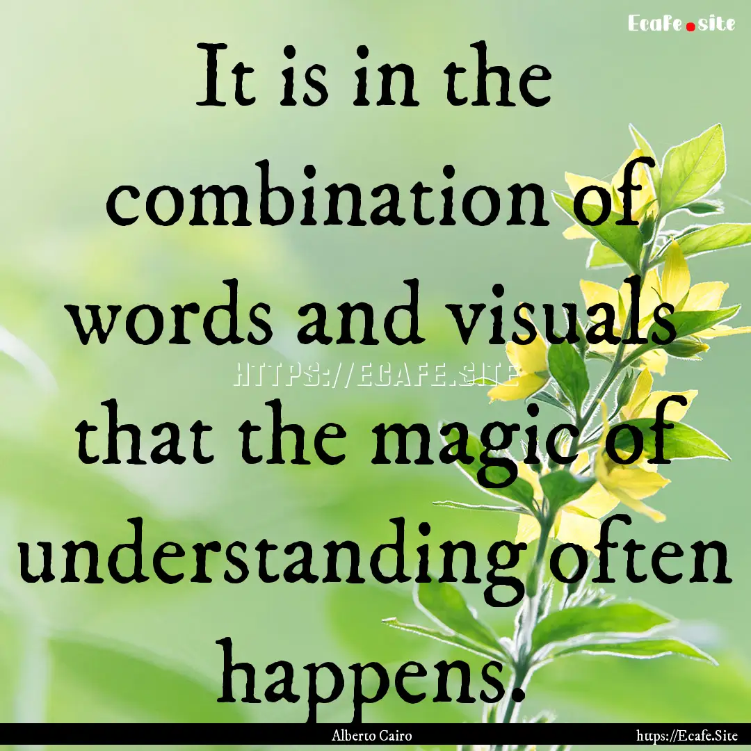 It is in the combination of words and visuals.... : Quote by Alberto Cairo