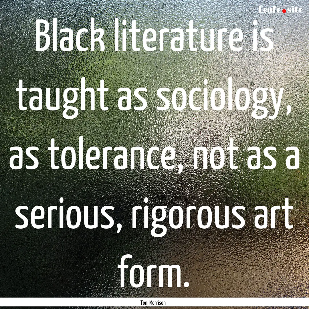 Black literature is taught as sociology,.... : Quote by Toni Morrison