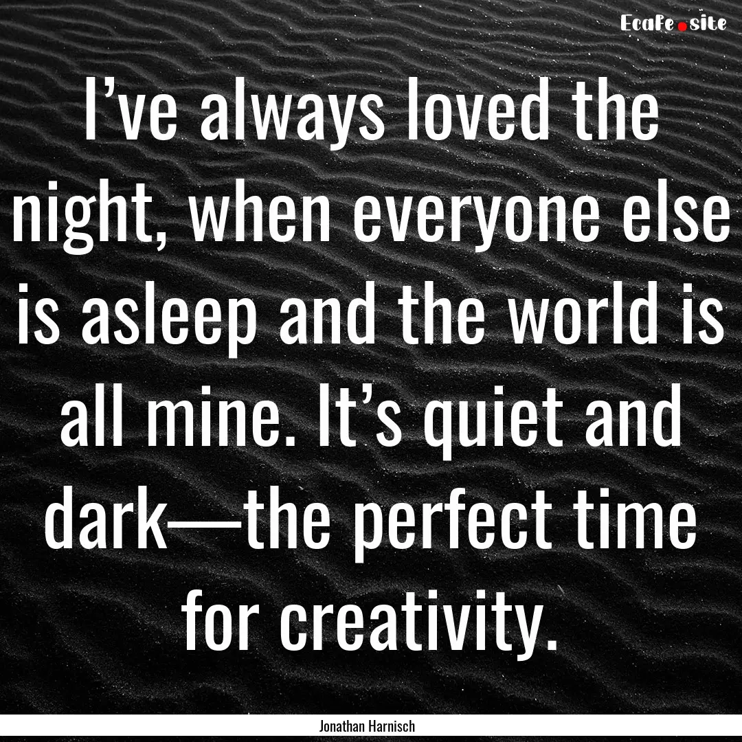 I’ve always loved the night, when everyone.... : Quote by Jonathan Harnisch