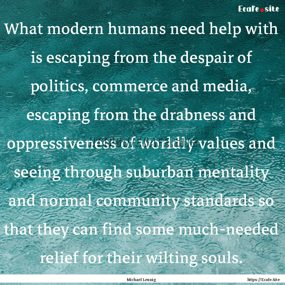 What modern humans need help with is escaping.... : Quote by Michael Leunig