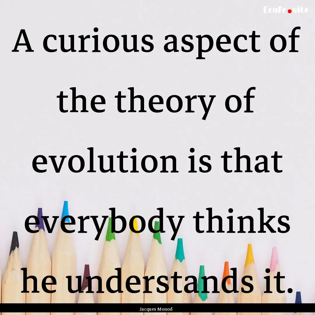 A curious aspect of the theory of evolution.... : Quote by Jacques Monod