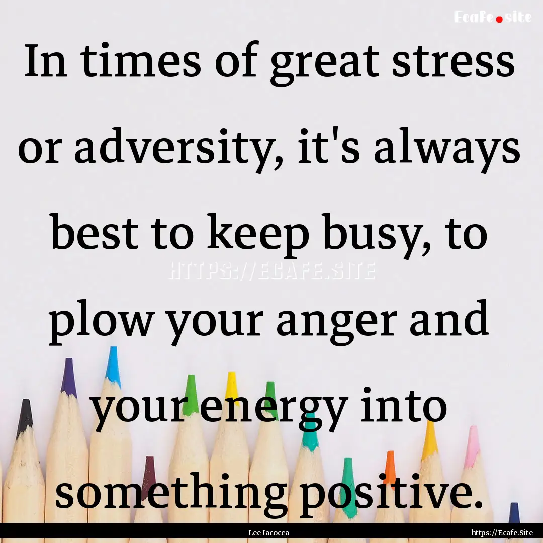 In times of great stress or adversity, it's.... : Quote by Lee Iacocca