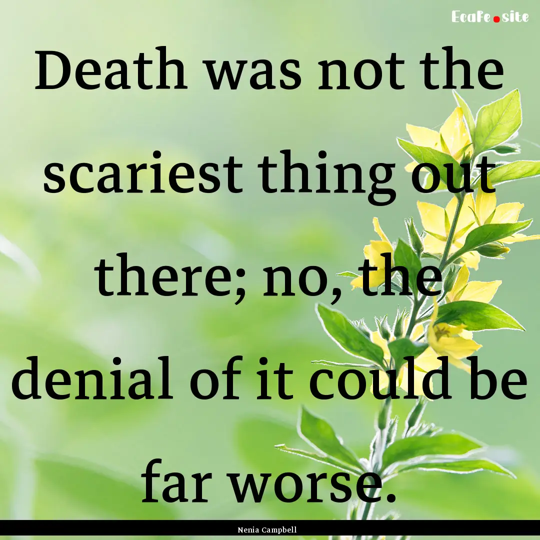 Death was not the scariest thing out there;.... : Quote by Nenia Campbell